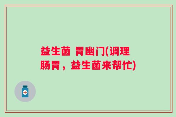 益生菌 胃幽门(调理肠胃，益生菌来帮忙)