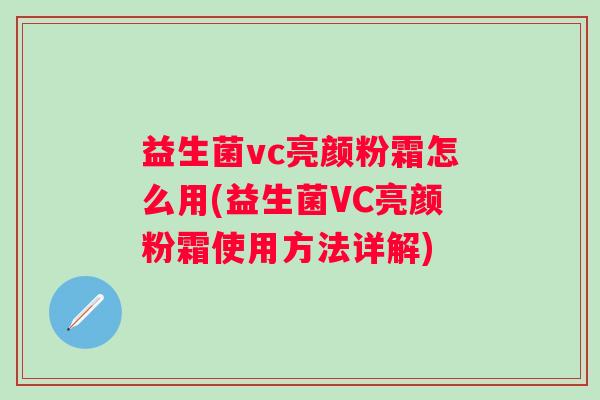 益生菌vc亮颜粉霜怎么用(益生菌VC亮颜粉霜使用方法详解)