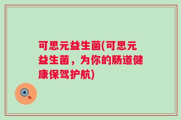 可思元益生菌(可思元益生菌，为你的肠道健康保驾护航)