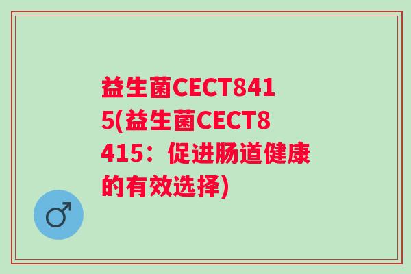 益生菌CECT8415(益生菌CECT8415：促进肠道健康的有效选择)