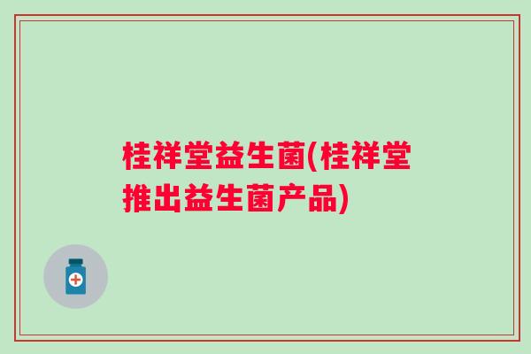 桂祥堂益生菌(桂祥堂推出益生菌产品) 桂祥堂益生菌(桂祥堂推出益生菌产品)