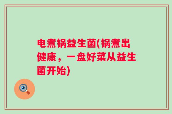 电煮锅益生菌(锅煮出健康，一盘好菜从益生菌开始)