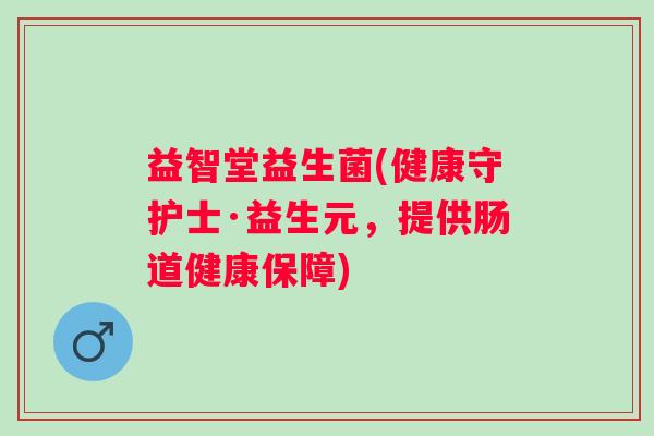 益智堂益生菌(健康守护士·益生元,提供肠道健康保障) 益智堂益生菌(健康守护士·益生元,提供肠道健康保障)