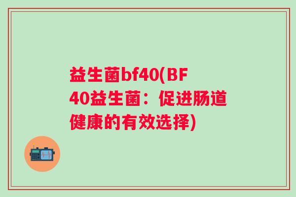 益生菌bf40(BF40益生菌：促进肠道健康的有效选择)