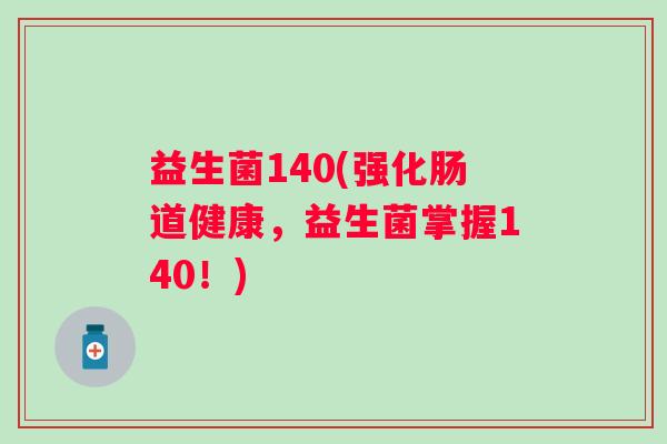 益生菌140(强化肠道健康，益生菌掌握140！)