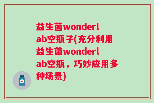 益生菌wonderlab空瓶子(充分利用益生菌wonderlab空瓶，巧妙应用多种场景)