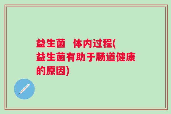 益生菌 体内过程(益生菌有助于肠道健康的原因) 益生菌 体内过程(益生菌有助于肠道健康的原因)