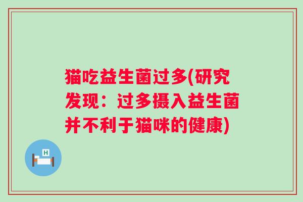 猫吃益生菌过多(研究发现：过多摄入益生菌并不利于猫咪的健康)