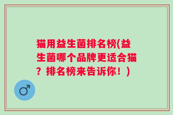 猫用益生菌排名榜(益生菌哪个品牌更适合猫？排名榜来告诉你！)