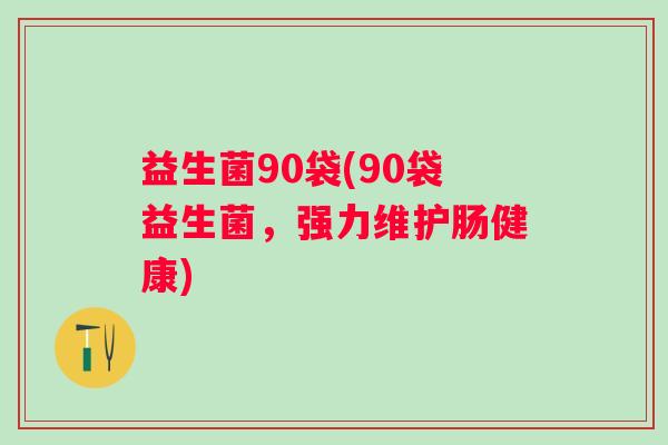 益生菌90袋(90袋益生菌，强力维护肠健康)