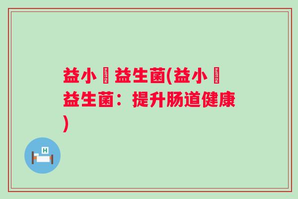 益小琤益生菌(益小琤益生菌：提升肠道健康)