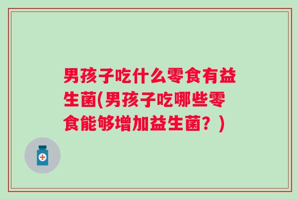 男孩子吃什么零食有益生菌(男孩子吃哪些零食能够增加益生菌？)