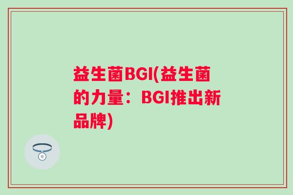 益生菌BGI(益生菌的力量：BGI推出新品牌)