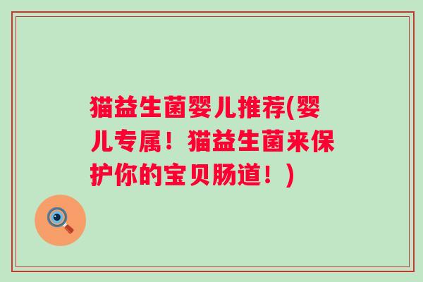 猫益生菌婴儿推荐(婴儿专属！猫益生菌来保护你的宝贝肠道！)