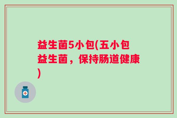 益生菌5小包(五小包益生菌，保持肠道健康)