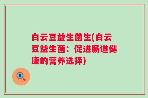 白云豆益生菌生(白云豆益生菌：促进肠道健康的营养选择)