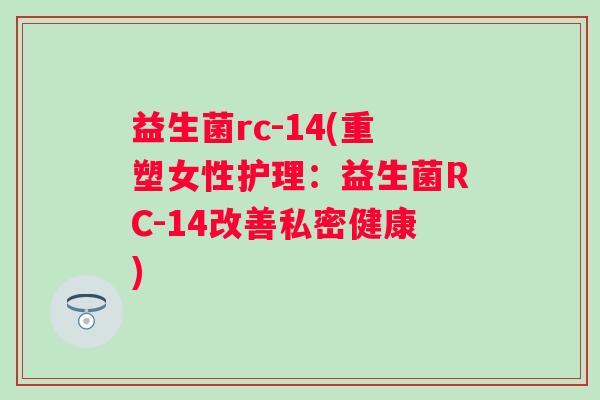 益生菌rc-14(重塑女性护理：益生菌RC-14改善私密健康)