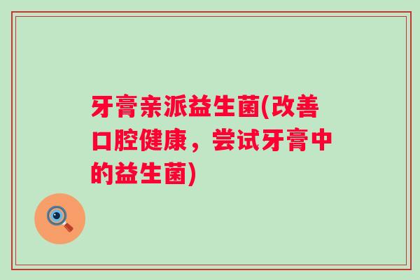 牙膏亲派益生菌(改善口腔健康，尝试牙膏中的益生菌)