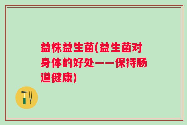 益株益生菌(益生菌对身体的好处——保持肠道健康)