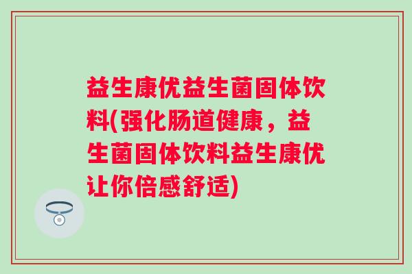益生康优益生菌固体饮料(强化肠道健康，益生菌固体饮料益生康优让你倍感舒适)