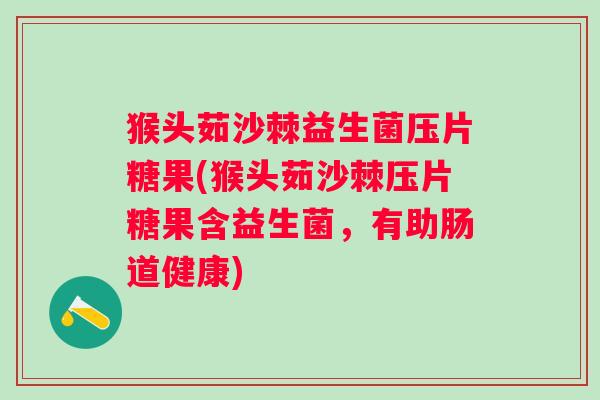 猴头茹沙棘益生菌压片糖果(猴头茹沙棘压片糖果含益生菌，有助肠道健康)