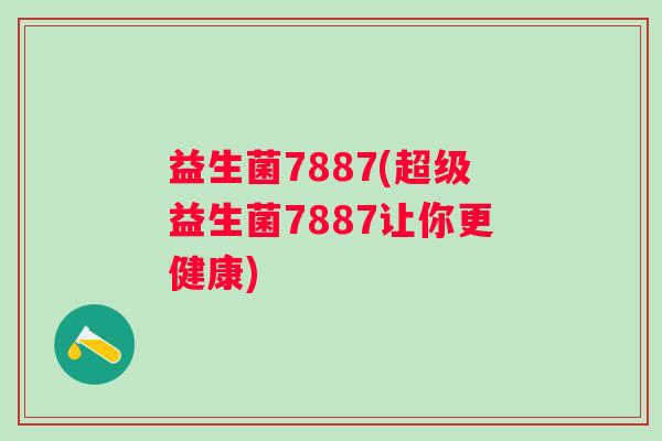 益生菌7887(超级益生菌7887让你更健康)