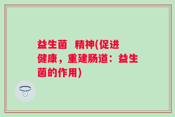 益生菌  精神(促进健康，重建肠道：益生菌的作用)