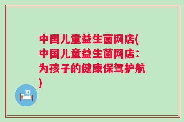 中国儿童益生菌网店(中国儿童益生菌网店：为孩子的健康保驾护航)
