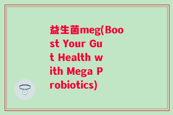 益生菌meg(Boost Your Gut Health with Mega Probiotics)