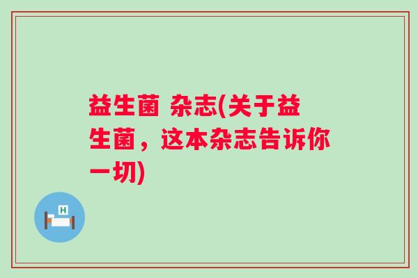 益生菌 杂志(关于益生菌，这本杂志告诉你一切)
