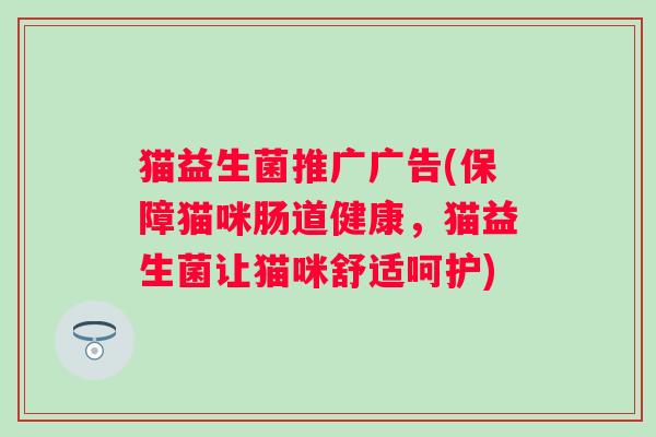 猫益生菌推广广告(保障猫咪肠道健康，猫益生菌让猫咪舒适呵护)