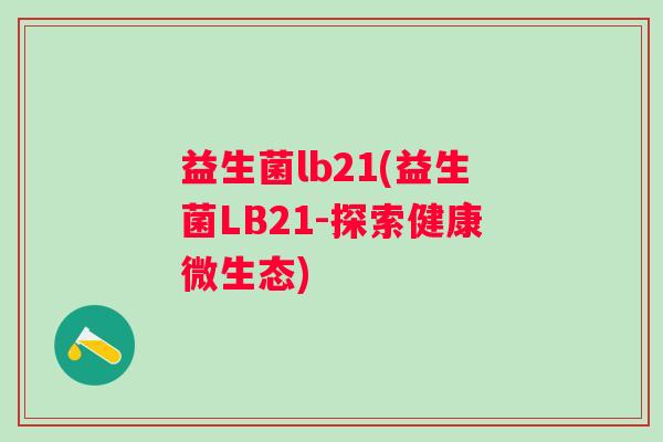 益生菌lb21(益生菌LB21-探索健康微生态)