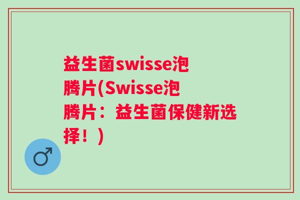 益生菌swisse泡腾片(Swisse泡腾片：益生菌保健新选择！)