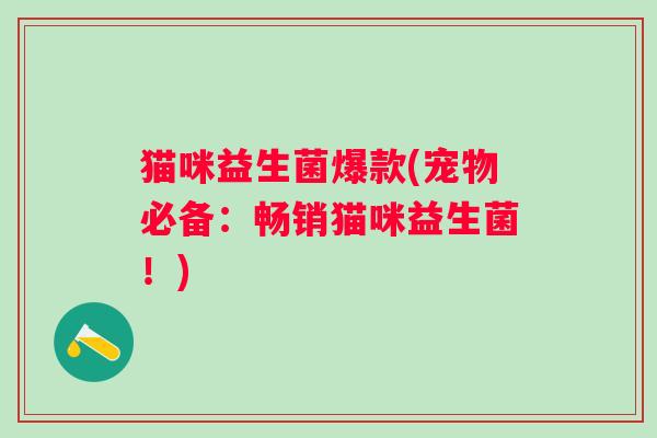 猫咪益生菌爆款(宠物必备：畅销猫咪益生菌！)