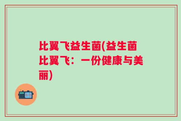 比翼飞益生菌(益生菌比翼飞：一份健康与美丽)