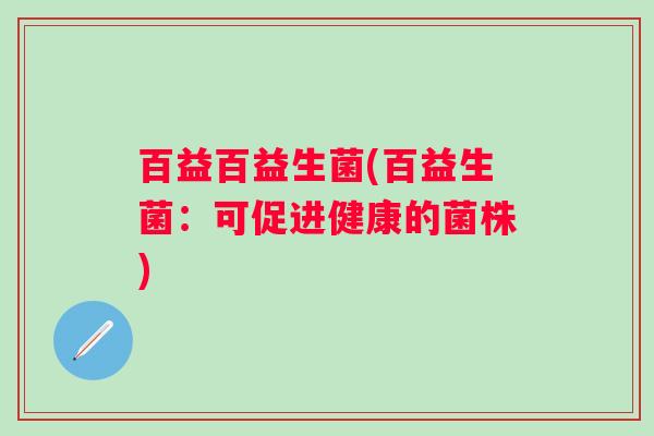 百益百益生菌(百益生菌：可促进健康的菌株)