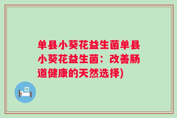 单县小葵花益生菌单县小葵花益生菌：改善肠道健康的天然选择)