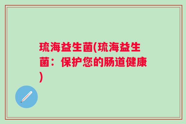 琉海益生菌(琉海益生菌：保护您的肠道健康)