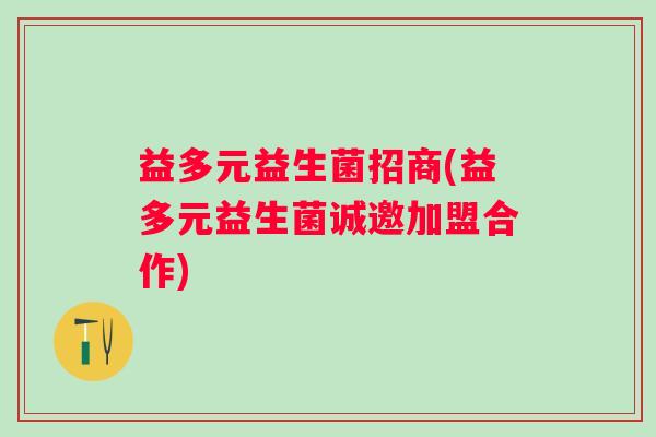 益多元益生菌招商(益多元益生菌诚邀加盟合作)
