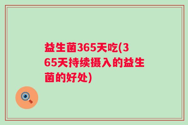 益生菌365天吃(365天持续摄入的益生菌的好处)