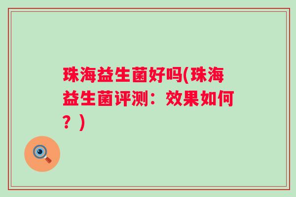 珠海益生菌好吗(珠海益生菌评测：效果如何？)