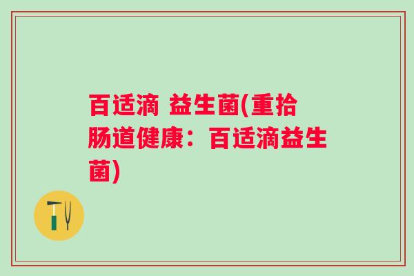 百适滴 益生菌(重拾肠道健康：百适滴益生菌)