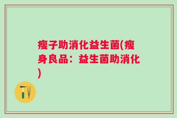 瘦子助消化益生菌(瘦身良品:益生菌助消化) 瘦子助消化益生菌(瘦身良品:益生菌助消化)