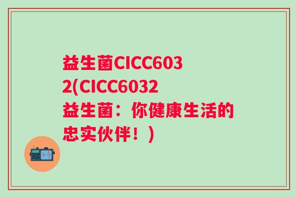益生菌CICC6032(CICC6032益生菌:你健康生活的忠实伙伴!) 益生菌CICC6032(CICC6032益生菌:你健康生活的忠实伙伴!)