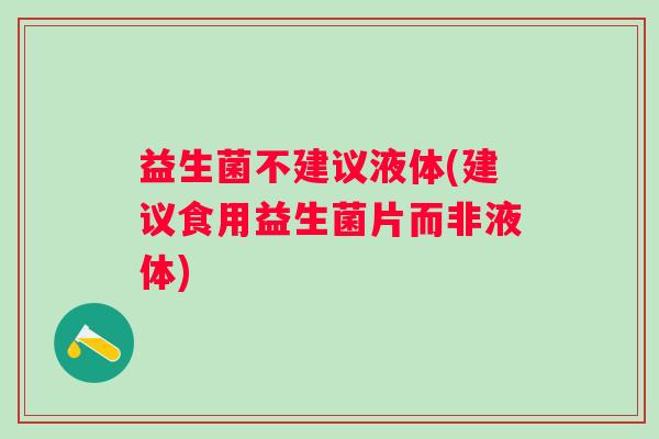 益生菌不建议液体(建议食用益生菌片而非液体)