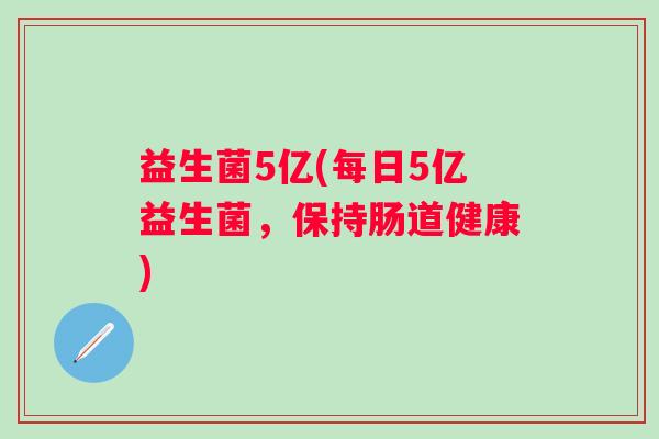 益生菌5亿(每日5亿益生菌，保持肠道健康)
