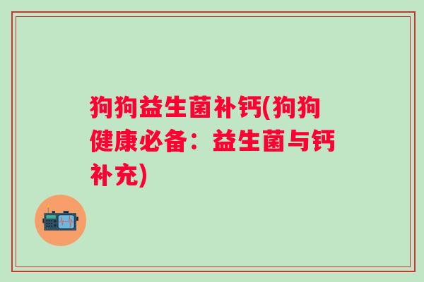 狗狗益生菌补钙(狗狗健康必备:益生菌与钙补充) 狗狗益生菌补钙(狗狗健康必备:益生菌与钙补充)