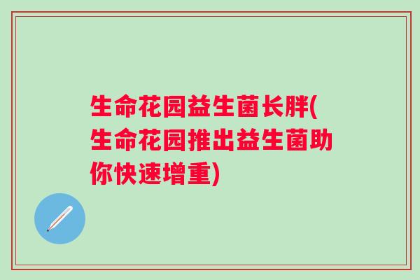 生命花园益生菌长胖(生命花园推出益生菌助你快速增重) 生命花园益生菌长胖(生命花园推出益生菌助你快速增重)