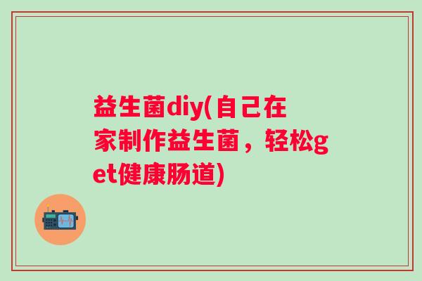 益生菌diy(自己在家制作益生菌，轻松get健康肠道)