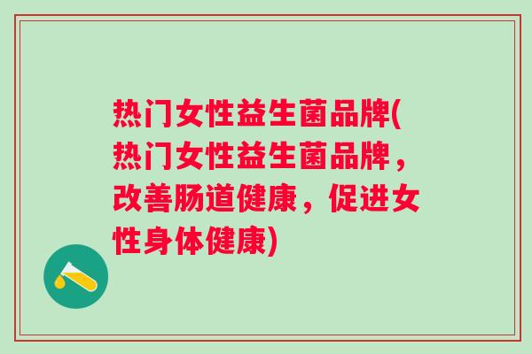 热门女性益生菌品牌(热门女性益生菌品牌，改善肠道健康，促进女性身体健康)